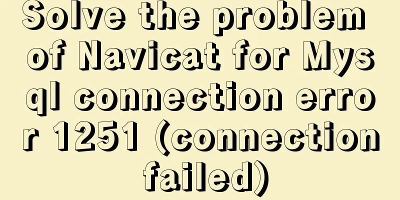 Solve the problem of Navicat for Mysql connection error 1251 (connection failed)