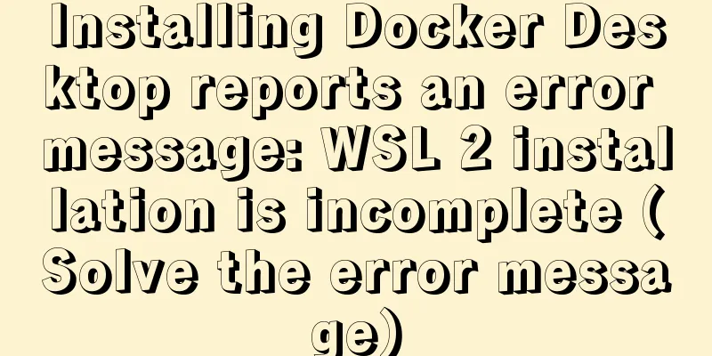 Installing Docker Desktop reports an error message: WSL 2 installation is incomplete (Solve the error message)