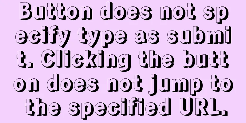 Button does not specify type as submit. Clicking the button does not jump to the specified URL.