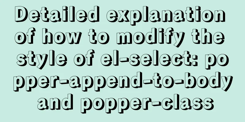 Detailed explanation of how to modify the style of el-select: popper-append-to-body and popper-class