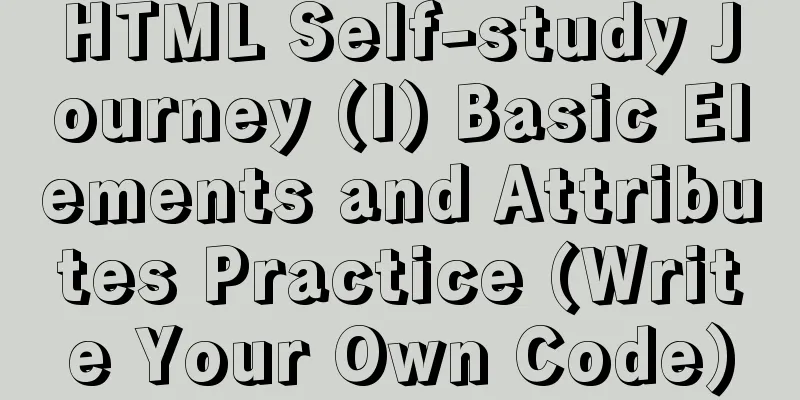 HTML Self-study Journey (I) Basic Elements and Attributes Practice (Write Your Own Code)