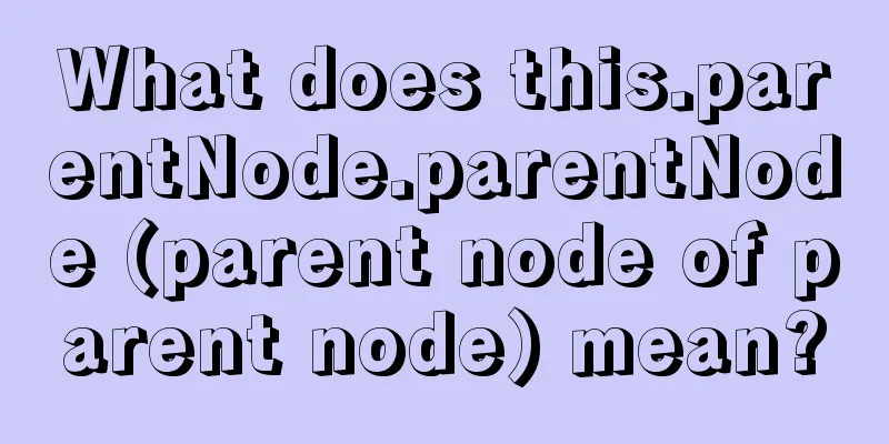 What does this.parentNode.parentNode (parent node of parent node) mean?