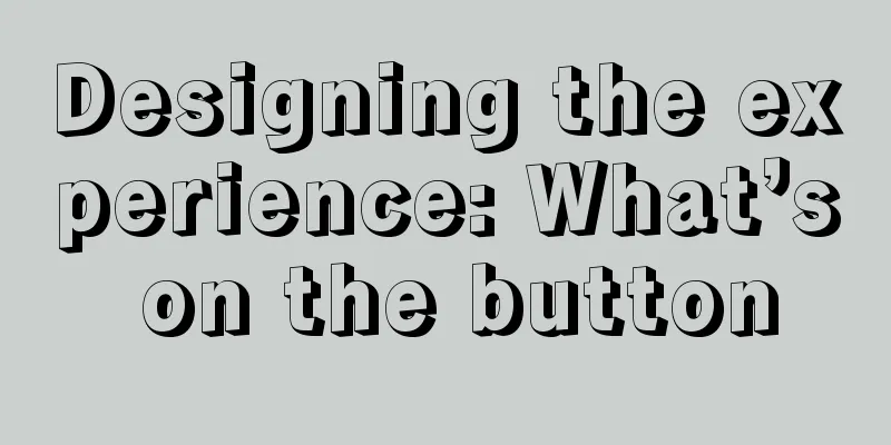 Designing the experience: What’s on the button