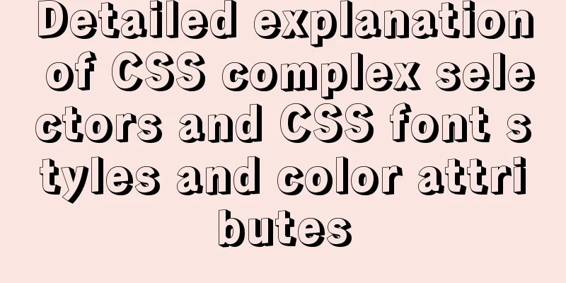 Detailed explanation of CSS complex selectors and CSS font styles and color attributes