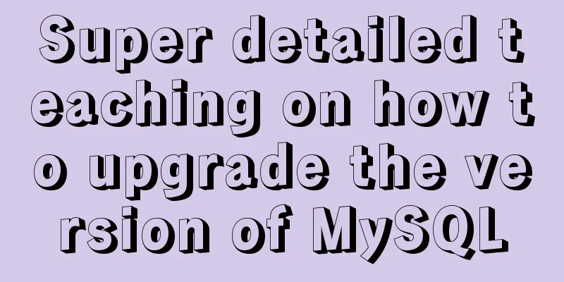 Super detailed teaching on how to upgrade the version of MySQL
