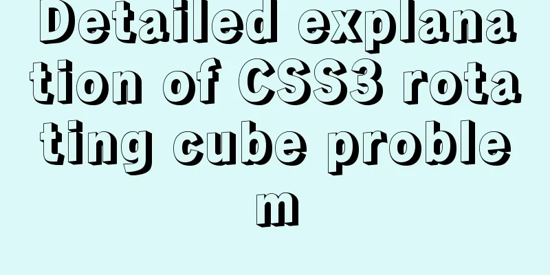 Detailed explanation of CSS3 rotating cube problem