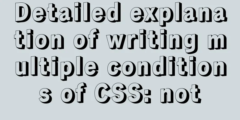 Detailed explanation of writing multiple conditions of CSS: not