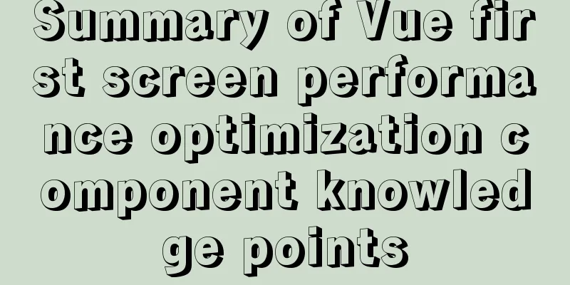 Summary of Vue first screen performance optimization component knowledge points