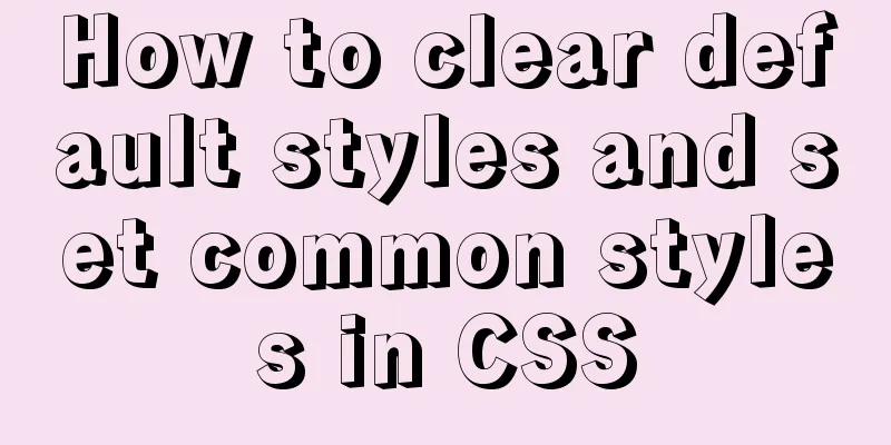 How to clear default styles and set common styles in CSS