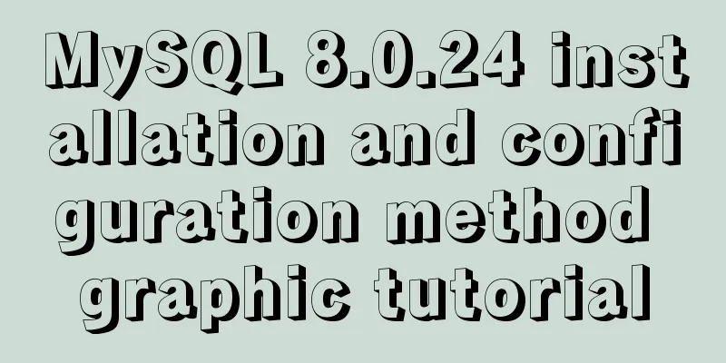 MySQL 8.0.24 installation and configuration method graphic tutorial