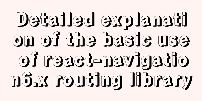 Detailed explanation of the basic use of react-navigation6.x routing library