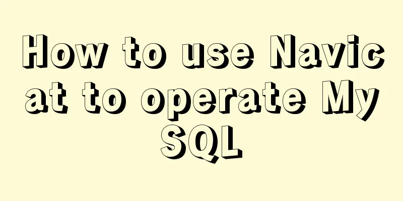 How to use Navicat to operate MySQL