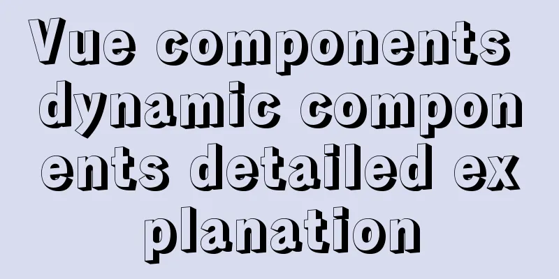Vue components dynamic components detailed explanation