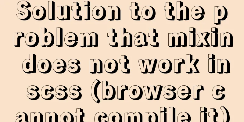 Solution to the problem that mixin does not work in scss (browser cannot compile it)
