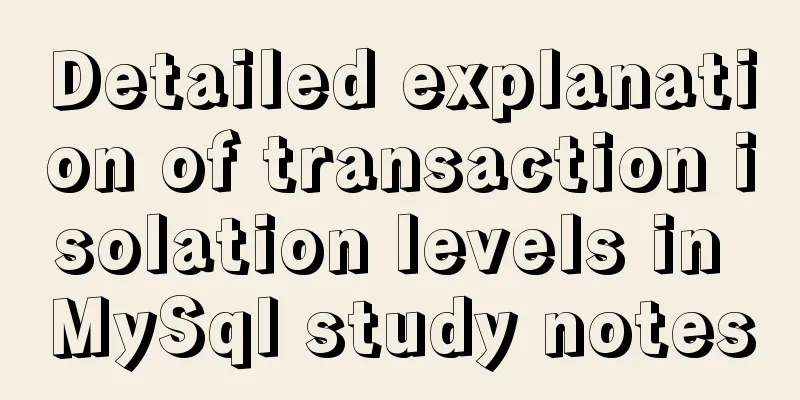 Detailed explanation of transaction isolation levels in MySql study notes