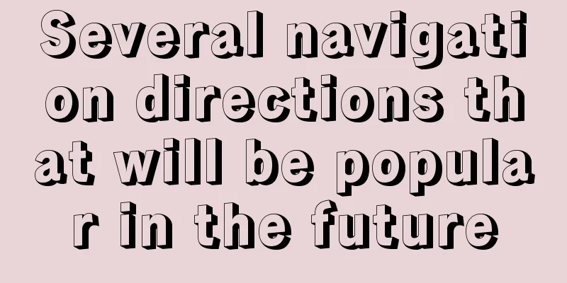 Several navigation directions that will be popular in the future