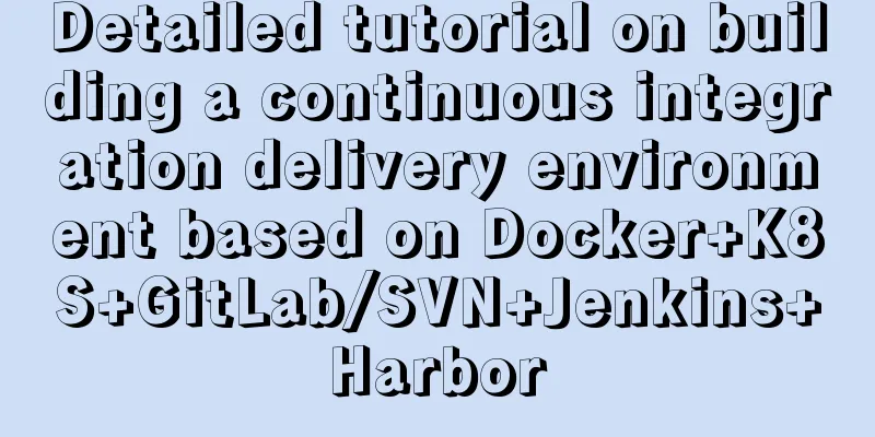 Detailed tutorial on building a continuous integration delivery environment based on Docker+K8S+GitLab/SVN+Jenkins+Harbor