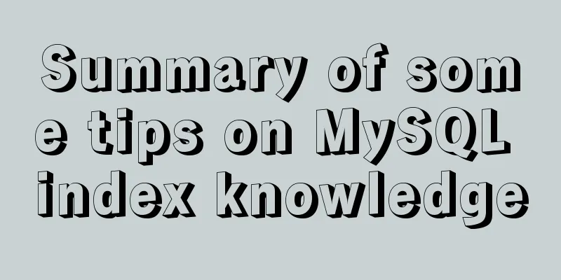 Summary of some tips on MySQL index knowledge