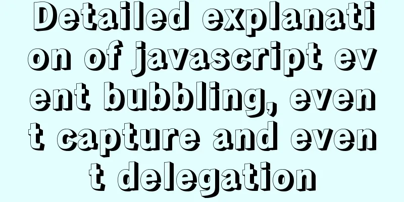 Detailed explanation of javascript event bubbling, event capture and event delegation