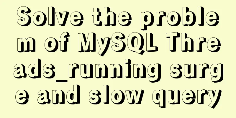 Solve the problem of MySQL Threads_running surge and slow query