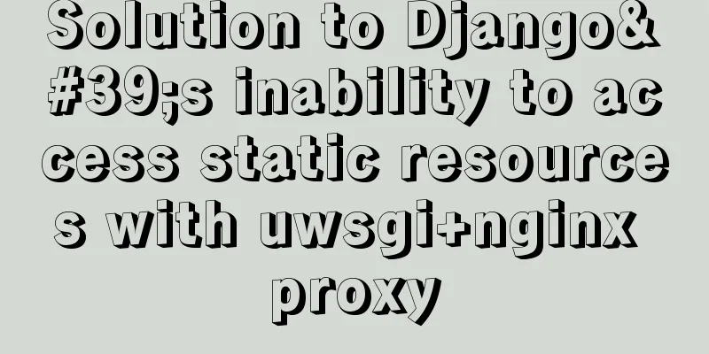 Solution to Django's inability to access static resources with uwsgi+nginx proxy