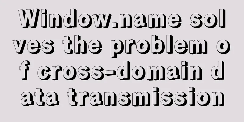 Window.name solves the problem of cross-domain data transmission