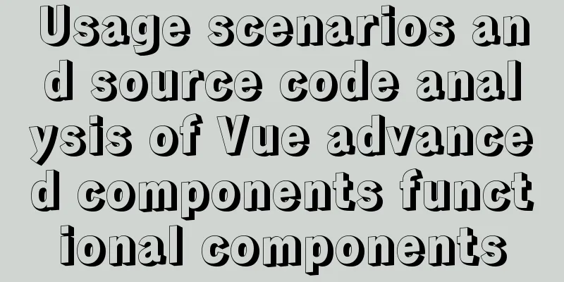 Usage scenarios and source code analysis of Vue advanced components functional components