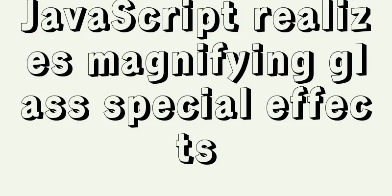 JavaScript realizes magnifying glass special effects