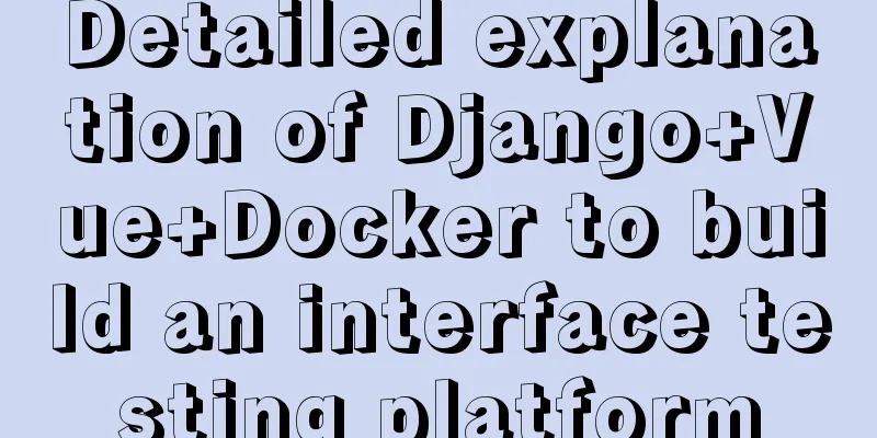 Detailed explanation of Django+Vue+Docker to build an interface testing platform