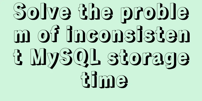 Solve the problem of inconsistent MySQL storage time