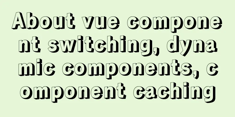 About vue component switching, dynamic components, component caching