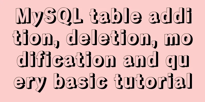 MySQL table addition, deletion, modification and query basic tutorial