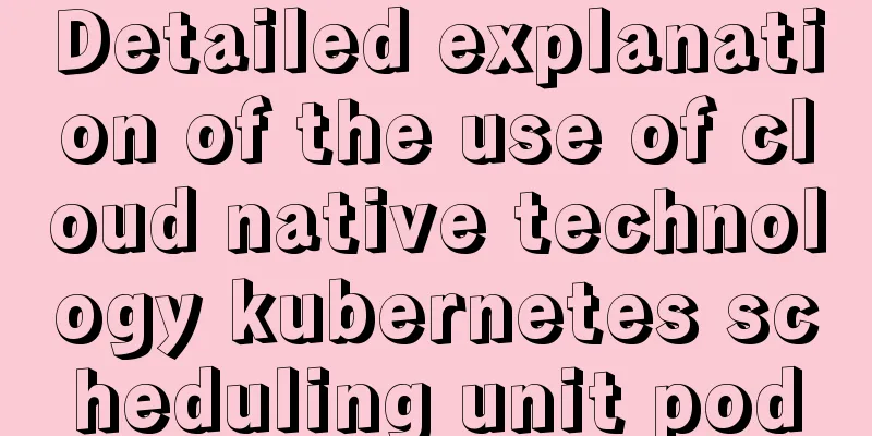 Detailed explanation of the use of cloud native technology kubernetes scheduling unit pod