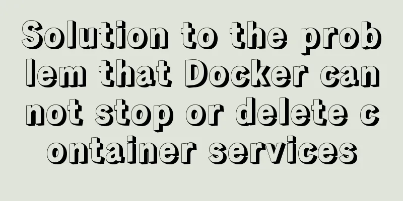 Solution to the problem that Docker cannot stop or delete container services