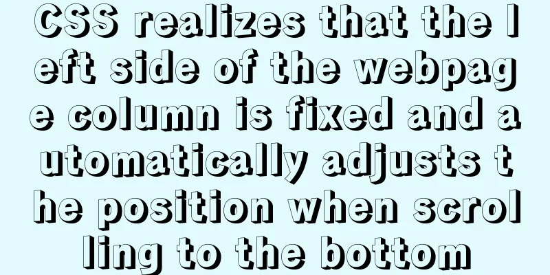 CSS realizes that the left side of the webpage column is fixed and automatically adjusts the position when scrolling to the bottom