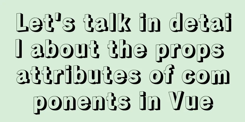 Let's talk in detail about the props attributes of components in Vue