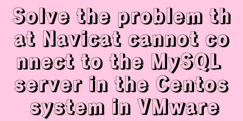 Solve the problem that Navicat cannot connect to the MySQL server in the Centos system in VMware