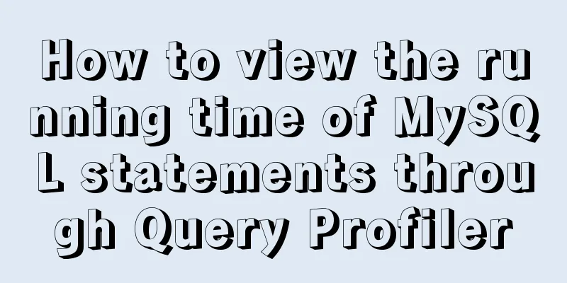 How to view the running time of MySQL statements through Query Profiler