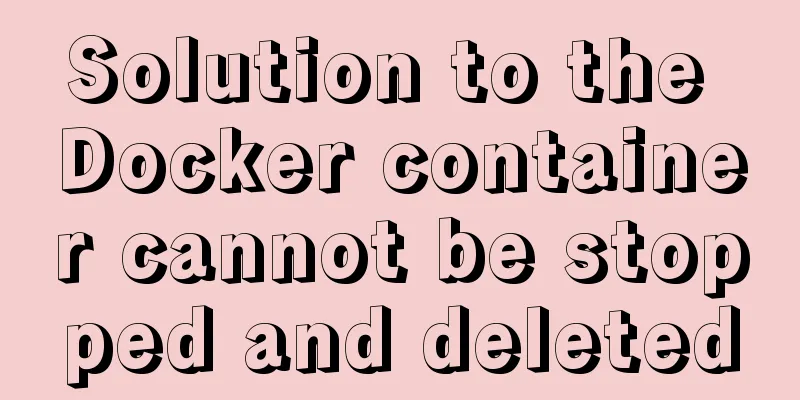 Solution to the Docker container cannot be stopped and deleted