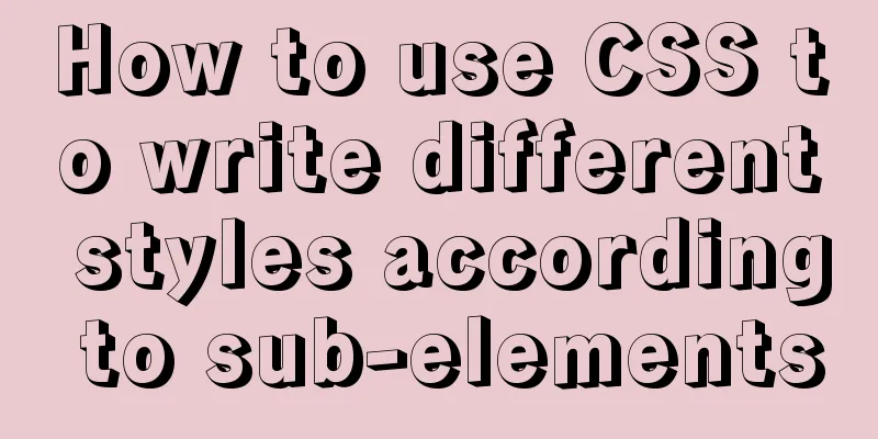 How to use CSS to write different styles according to sub-elements