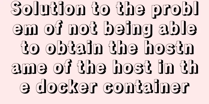 Solution to the problem of not being able to obtain the hostname of the host in the docker container
