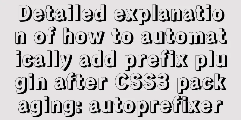Detailed explanation of how to automatically add prefix plugin after CSS3 packaging: autoprefixer