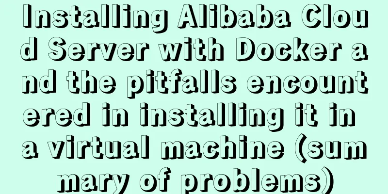 Installing Alibaba Cloud Server with Docker and the pitfalls encountered in installing it in a virtual machine (summary of problems)