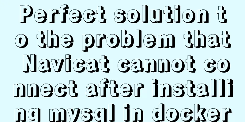Perfect solution to the problem that Navicat cannot connect after installing mysql in docker