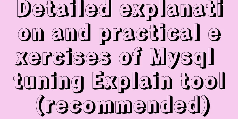 Detailed explanation and practical exercises of Mysql tuning Explain tool (recommended)