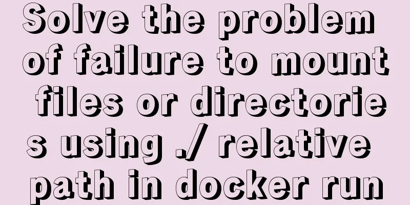 Solve the problem of failure to mount files or directories using ./ relative path in docker run