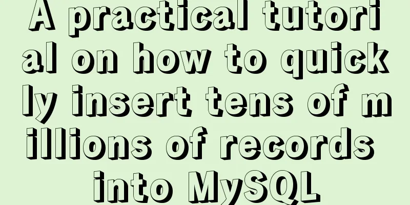 A practical tutorial on how to quickly insert tens of millions of records into MySQL