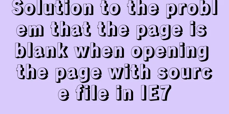 Solution to the problem that the page is blank when opening the page with source file in IE7