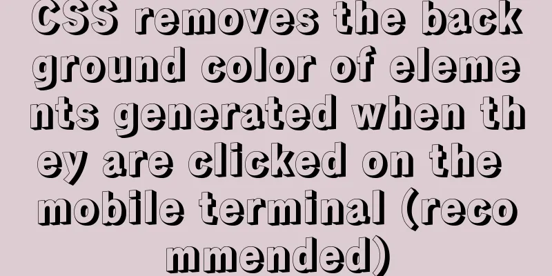 CSS removes the background color of elements generated when they are clicked on the mobile terminal (recommended)