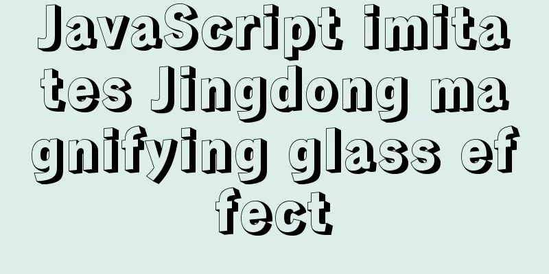 JavaScript imitates Jingdong magnifying glass effect